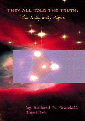 They All Told the Truth: The Antigravity Papers - Richard Crandall