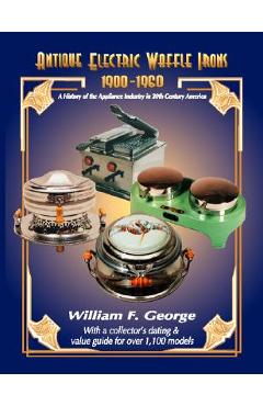 Coperta cărții 'Antique Electric Waffle Irons 1900-1960: A History of the Appliance Industry in 20Th Century America - William F. George'
