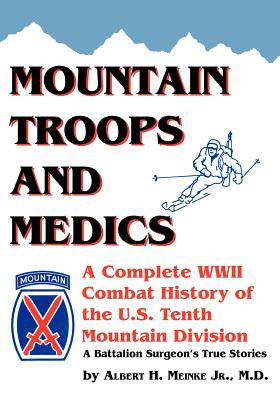 Mountain Troops and Medics: A Complete World War II Combat History of the U.S. Tenth Mountain Division - A Battle Surgeon's True Stories - Albert Meinke