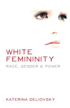 Coperta cărții 'White Femininity: Race, Gender & Power - Katerina Deliovsky'