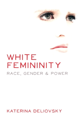 Coperta cărții 'White Femininity: Race, Gender & Power - Katerina Deliovsky'