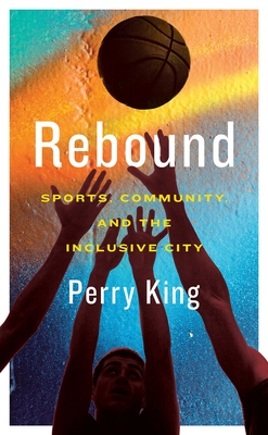 Rebound: Sports, Community, and the Inclusive City - Perry King