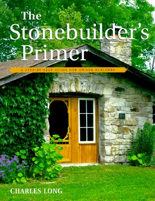 The Stonebuilder's Primer: A Step-By-Step Guide for Owner-Builders - Charles Long