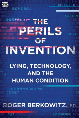 The Perils of Invention: Lying, Technology, and the Human Condition - Roger Berkowitz