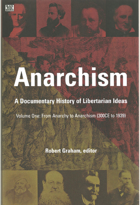 Anarchism Volume One: A Documentary History of Libertarian Ideas, Volume One - From Anarchy to Anarchism - Robert Graham