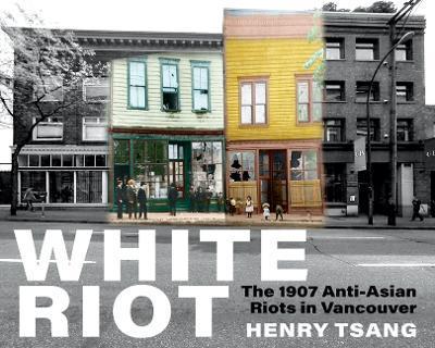 White Riot: The 1907 Anti-Asian Riots in Vancouver - Henry Tsang