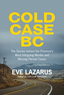 Cold Case BC: The Stories Behind the Province's Most Sensational Murder and Missing Persons Cases - Eve Lazarus