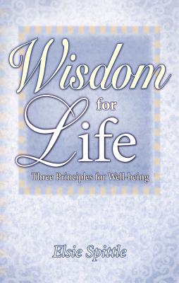 Wisdom for Life: Three Principles for Well-Being - Elsie Spittle