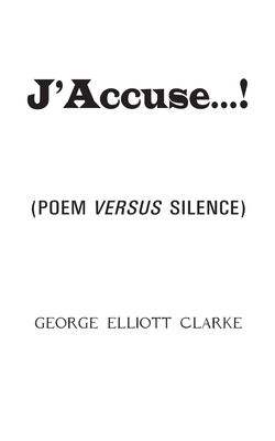 J'Accuse...!: (Poem Versus Silence) - George Elliott Clarke