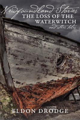 Newfoundland Stories: The Loss of the Waterwitch & Other Tales - Eldon Drodge