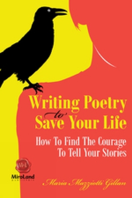 Writing Poetry To Save Your Life: How To Find The Courage To Tell Your Stories - Maria Mazziotti Gillan