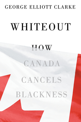 Whiteout: How Canada Cancels Blackness - George Elliott Clarke