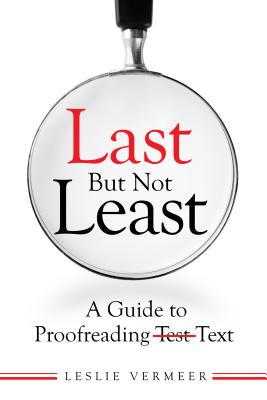 Last But Not Least: A Guide to Proofreading Text - Leslie Vermeer
