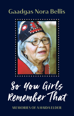 So You Girls Remember That: Memories of a Haida Elder - Gaadgas Nora Bellis