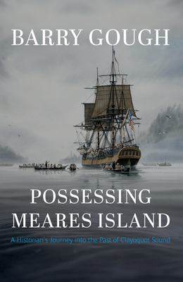 Possessing Meares Island: A Historian's Journey Into the Past of Clayoquot Sound - Barry Gough