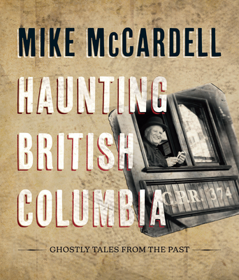 Coperta cărții 'Haunting British Columbia: Ghostly Tales from the Past - Mike Mccardell'