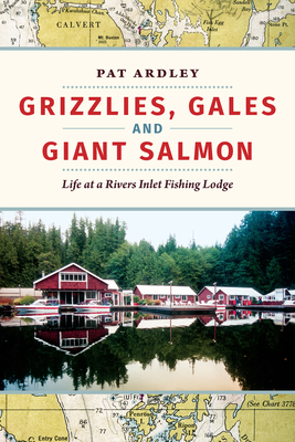 Grizzlies, Gales and Giant Salmon: Life at a Rivers Inlet Fishing Lodge - Pat Ardley