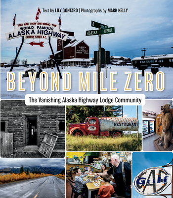 Beyond Mile Zero: The Vanishing Alaska Highway Lodge Community - Lily Gontard