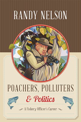 Poachers, Polluters and Politics: A Fishery Officer's Career - Randy Nelson