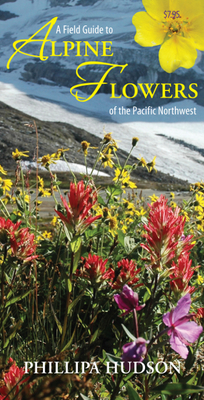 A Field Guide to Alpine Flowers of the Pacific Northwest - Phillipa Hudson