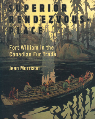 Superior Rendezvous-Place: Fort William in the Canadian Fur Trade - Jean Morrison