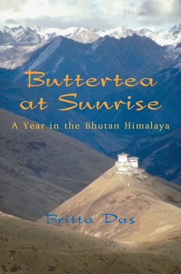 Buttertea at Sunrise: A Year in the Bhutan Himalaya - Britta Das