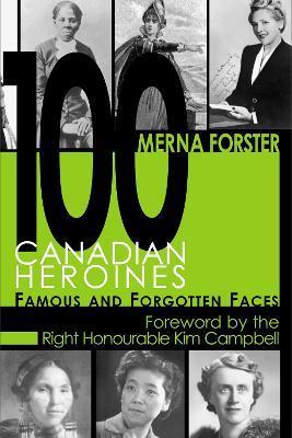 100 Canadian Heroines: Famous and Forgotten Faces - Merna Forster