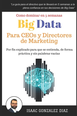 Big Data para CEOs y Directores de Marketing: Como dominar Big Data Analytics en 5 semanas para directivos - Isaac Gonzalez Diaz