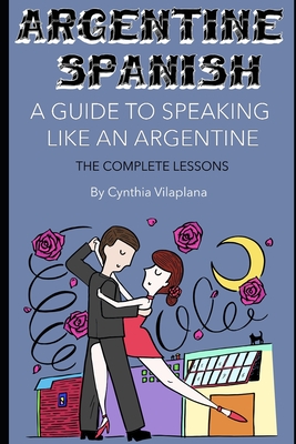 Argentine Spanish: The Complete Lessons - Cynthia Vilaplana