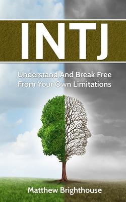 Intj: Understand And Break Free From Your Own Limitations - Matthew Brighthouse