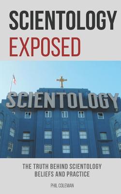 Scientology Exposed: The Truth Behind Scientology Beliefs and Practice - Phil Coleman