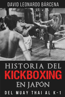 Historia del Kickboxing En Japón: del Muay Thai Al K-1 - David Leonardo Bárcena