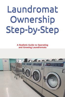 Laundromat Ownership Step-by-Step: A Realistic Guide to Operating and Growing Laundromats - Joseph Haywood