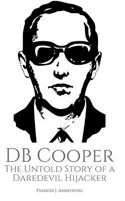 DB Cooper: The Untold Story of a Daredevil Hijacker - Frances J. Armstrong