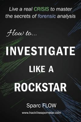 How to Investigate Like a Rockstar: Live a real crisis to master the secrets of forensic analysis - Sparc Flow