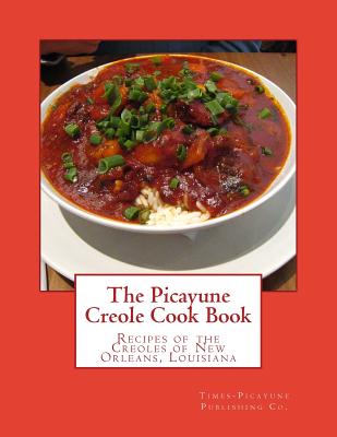 The Picayune Creole Cook Book: Recipes of the Creoles of New Orleans, Louisiana - Georgia Goodblood