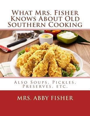 What Mrs. Fisher Knows About Old Southern Cooking: Also Soups, Pickles, Preserves, etc. - Georgia Goodblood
