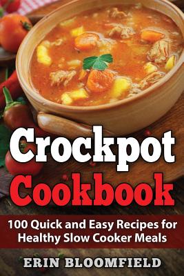 Crockpot Cookbook: 100 Quick and Easy Recipes for Healthy Slow Cooker Meals - Erin Bloomfield