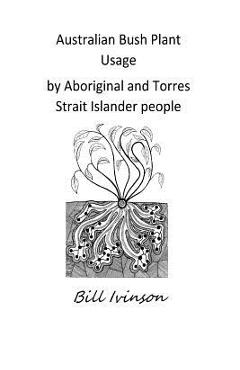 Coperta cărții 'Australian Bushplant Usage by Aboriginal and Torres Strait Islander people - William Gregory Ivinson'