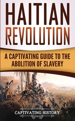Haitian Revolution: A Captivating Guide to the Abolition of Slavery - Captivating History