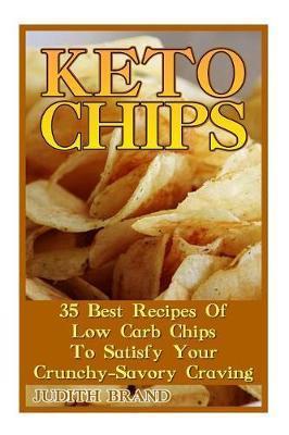 Coperta cărții 'Keto Chips: 35 Best Recipes Of Low Carb Chips To Satisfy Your Crunchy-Savory Craving - Judith Brand'