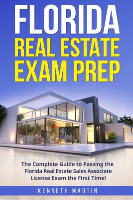 Florida Real Estate Exam Prep: The Complete Guide to Passing the Florida Real Estate Sales Associate License Exam the First Time! - Kenneth Martin