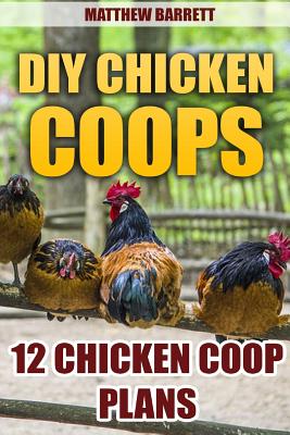 DIY Chicken Coops: 12 Chicken Coop Plans - Matthew Barrett