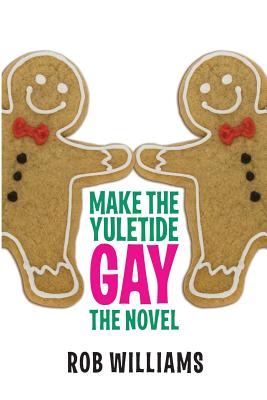 Make The Yuletide Gay: The Novel - Rob Williams