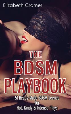 The BDSM Playbook: 51 Ready-Made BDSM Scenes for Hot, Kindy & Intense Plays - Elizabeth Cramer