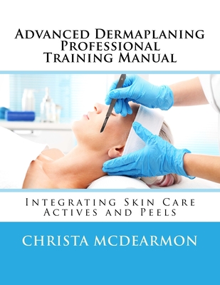 Advanced Dermaplaning Professional Training Manual: Integrating Skin Care Actives and Peels - Christa Mcdearmon