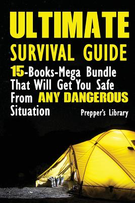 Ultimate Survival Guide: 15-Books-Mega Bundle That Will Get You Safe From Any Dangerous Situation: (Prepper's Guide, Survival Guide, Emergency) - Prepper's Library