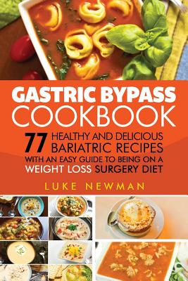 Gastric Bypass Cookbook: 77 Healthy and Delicious Bariatric Recipes with an Easy Guide to Being on a Weight Loss Surgery Diet - Luke Newman