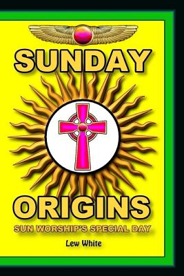 Sunday Origins: Sun Worship's Special Day - Lew White