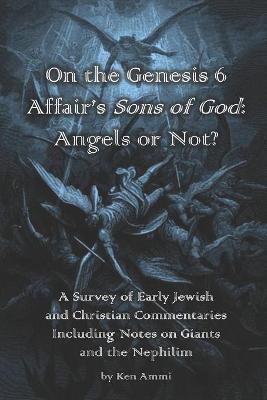 On the Genesis 6 Affair's Sons of God: Angels or Not?: A survey of early Jewish and Christian commentaries including noted on giants and the Nephilim - Ken Ammi